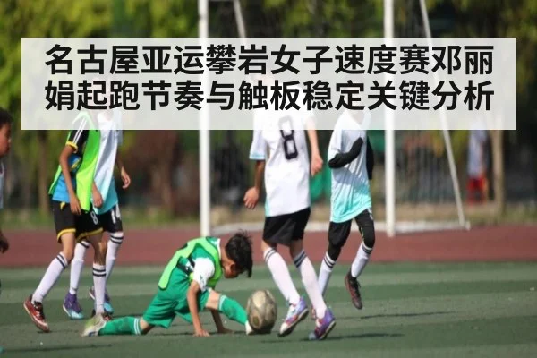 名古屋亚运攀岩女子速度赛邓丽娟起跑节奏与触板稳定关键分析 - www.c7c7.app